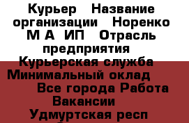 Курьер › Название организации ­ Норенко М А, ИП › Отрасль предприятия ­ Курьерская служба › Минимальный оклад ­ 15 000 - Все города Работа » Вакансии   . Удмуртская респ.,Сарапул г.